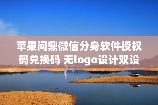 苹果问鼎微信分身软件授权码兑换码 无logo设计双设备登陆一键转发群发