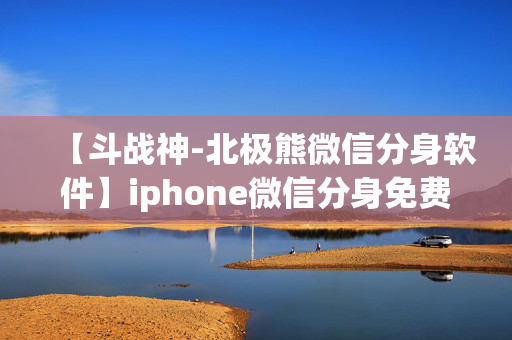 【斗战神-北极熊微信分身软件】iphone微信分身免费版