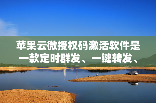 苹果云微授权码激活软件是一款定时群发、一键转发、自动跟圈分身的软件