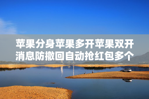 苹果分身苹果多开苹果双开消息防撤回自动抢红包多个微信登陆一键实现双开