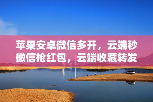 苹果安卓微信多开，云端秒微信抢红包，云端收藏转发，一手货源，诚招代理，有需要可在线下单