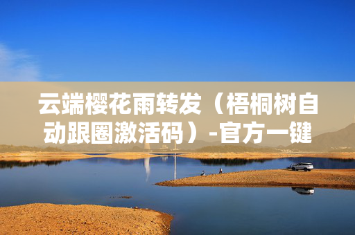 云端樱花雨转发（梧桐树自动跟圈激活码）-官方一键同步转发