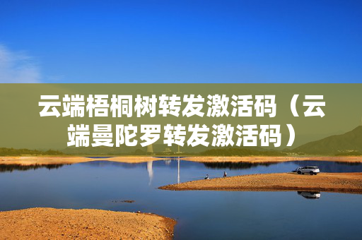云端梧桐树转发激活码（云端曼陀罗转发激活码）