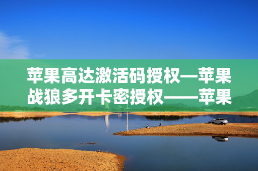 苹果高达激活码授权—苹果战狼多开卡密授权——苹果美男子独角兽包稳定iPad模式