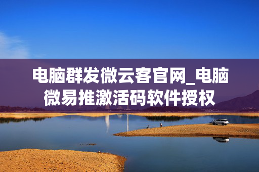 电脑群发微云客官网_电脑微易推激活码软件授权