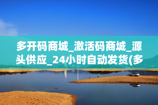 多开码商城_激活码商城_源头供应_24小时自动发货(多开助手g码 )