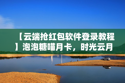 【云端抢红包软件登录教程】泡泡糖喵月卡，时光云月卡，美好世界2.0喵月卡
