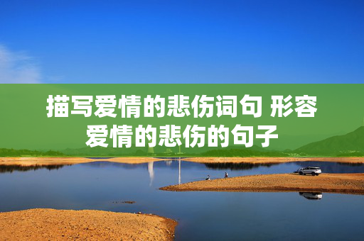 描写爱情的悲伤词句 形容爱情的悲伤的句子