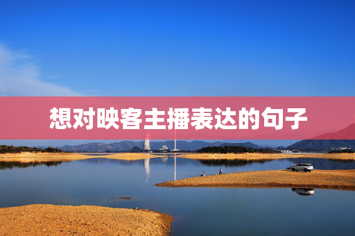 想对映客主播表达的句子