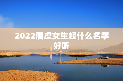 2022属虎女生起什么名字好听