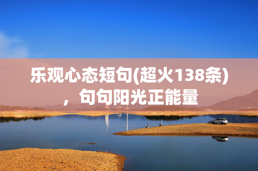 乐观心态短句(超火138条)，句句阳光正能量