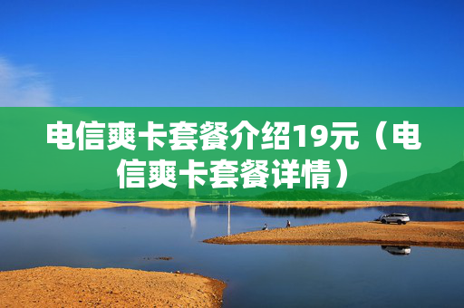 电信爽卡套餐介绍19元（电信爽卡套餐详情）