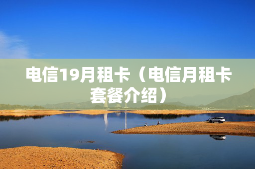 电信19月租卡（电信月租卡套餐介绍）