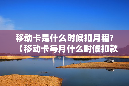 移动卡是什么时候扣月租?（移动卡每月什么时候扣款）