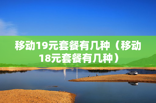 移动19元套餐有几种（移动18元套餐有几种）