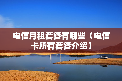 电信月租套餐有哪些（电信卡所有套餐介绍）