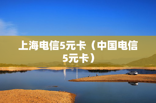 上海电信5元卡（中国电信5元卡）