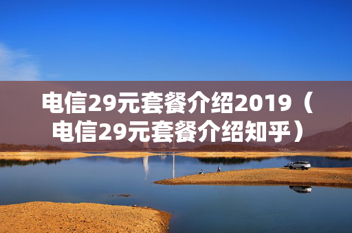 电信29元套餐介绍2019（电信29元套餐介绍知乎）