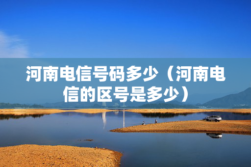 河南电信号码多少（河南电信的区号是多少）
