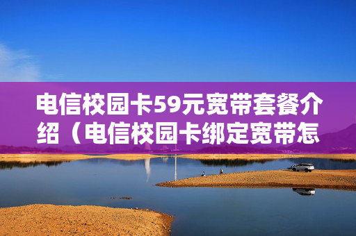 电信校园卡59元宽带套餐介绍（电信校园卡绑定宽带怎么注销）