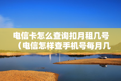 电信卡怎么查询扣月租几号（电信怎样查手机号每月几号扣费）