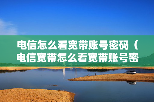 电信怎么看宽带账号密码（电信宽带怎么看宽带账号密码）