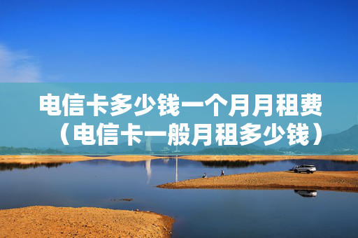 电信卡多少钱一个月月租费（电信卡一般月租多少钱）