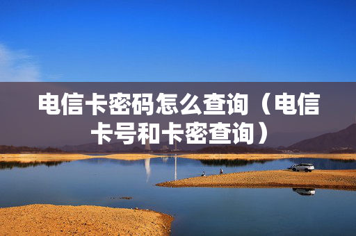 电信卡密码怎么查询（电信卡号和卡密查询）