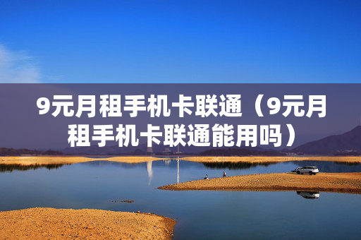 9元月租手机卡联通（9元月租手机卡联通能用吗）