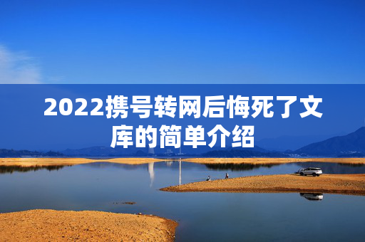2022携号转网后悔死了文库的简单介绍