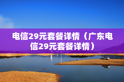 电信29元套餐详情（广东电信29元套餐详情）