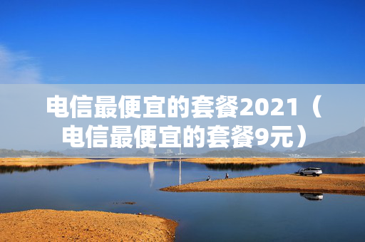 电信最便宜的套餐2021（电信最便宜的套餐9元）