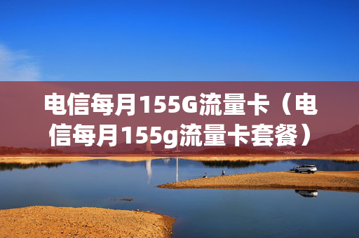 电信每月155G流量卡（电信每月155g流量卡套餐）