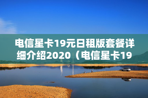 电信星卡19元日租版套餐详细介绍2020（电信星卡19元日租版套餐详细介绍定向流量）
