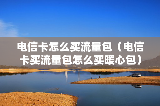 电信卡怎么买流量包（电信卡买流量包怎么买暖心包）