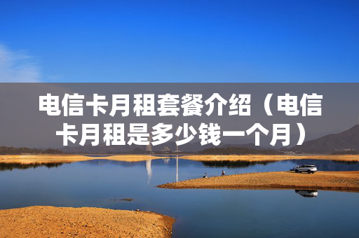 电信卡月租套餐介绍（电信卡月租是多少钱一个月）