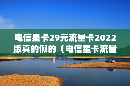 电信星卡29元流量卡2022版真的假的（电信星卡流量版29元95g）
