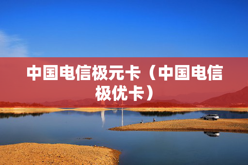 中国电信极元卡（中国电信极优卡）