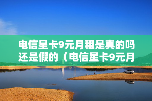 电信星卡9元月租是真的吗还是假的（电信星卡9元月租怎么样）