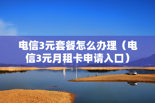 电信3元套餐怎么办理（电信3元月租卡申请入口）