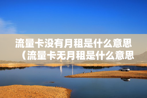 流量卡没有月租是什么意思（流量卡无月租是什么意思）