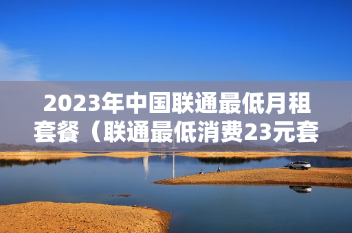 2023年中国联通最低月租套餐（联通最低消费23元套餐）