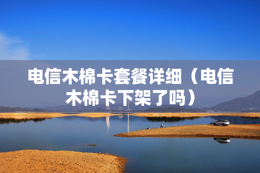 电信木棉卡套餐详细（电信木棉卡下架了吗）