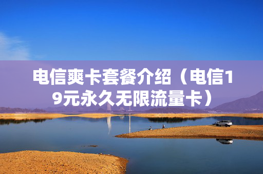 电信爽卡套餐介绍（电信19元永久无限流量卡）