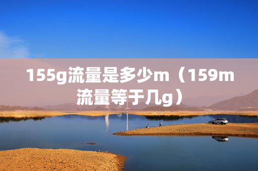 155g流量是多少m（159m流量等于几g）