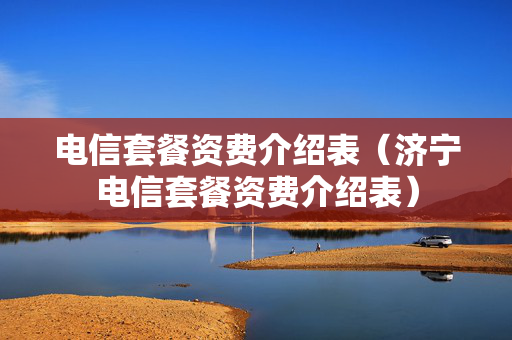 电信套餐资费介绍表（济宁电信套餐资费介绍表）