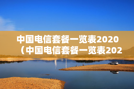 中国电信套餐一览表2020（中国电信套餐一览表2020年）