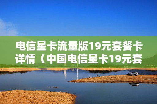 电信星卡流量版19元套餐卡详情（中国电信星卡19元套餐定向流量）