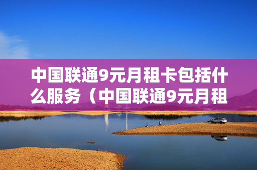 中国联通9元月租卡包括什么服务（中国联通9元月租卡包括什么服务内容）