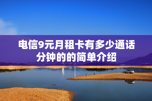 电信9元月租卡有多少通话分钟的的简单介绍